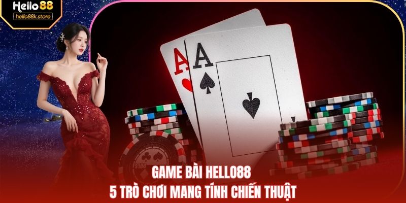 Game Bài HELLO88 - 5 Trò Chơi Mang Tính Chiến Thuật