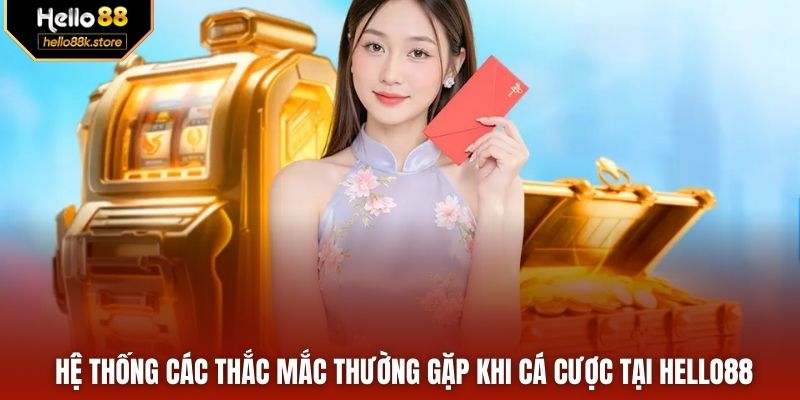Hệ thống các thắc mắc thường gặp khi cá cược tại HELLO88