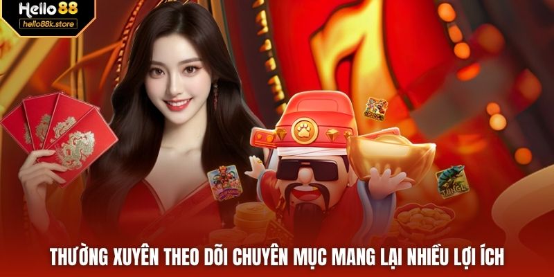 Thường xuyên theo dõi chuyên mục mang lại nhiều lợi ích