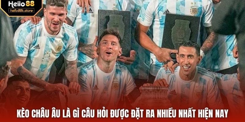 Kèo châu Âu là gì câu hỏi được đặt ra nhiều nhất hiện nay